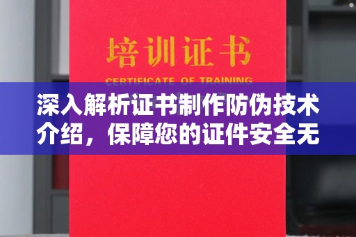瑞昌深入解析证书制作防伪技术介绍，保障您的证件安全无忧